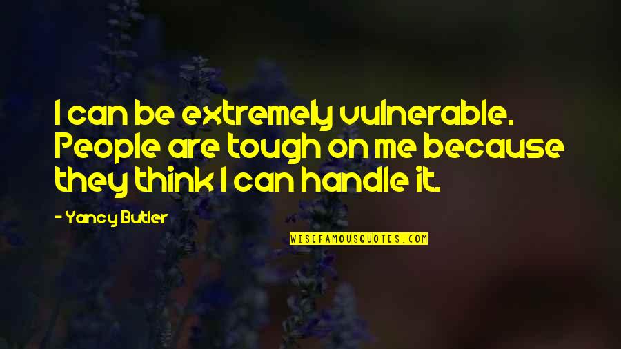 If U Can't Handle Me Quotes By Yancy Butler: I can be extremely vulnerable. People are tough