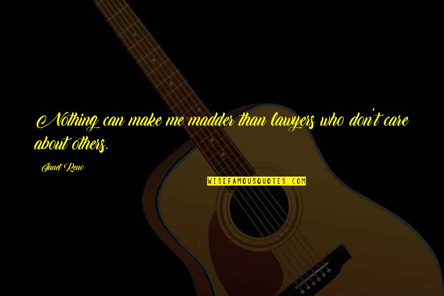 If U Dont Care Me Quotes By Janet Reno: Nothing can make me madder than lawyers who