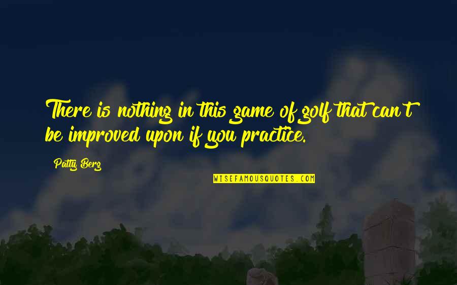 If U Dont Love Me Anymore Quotes By Patty Berg: There is nothing in this game of golf