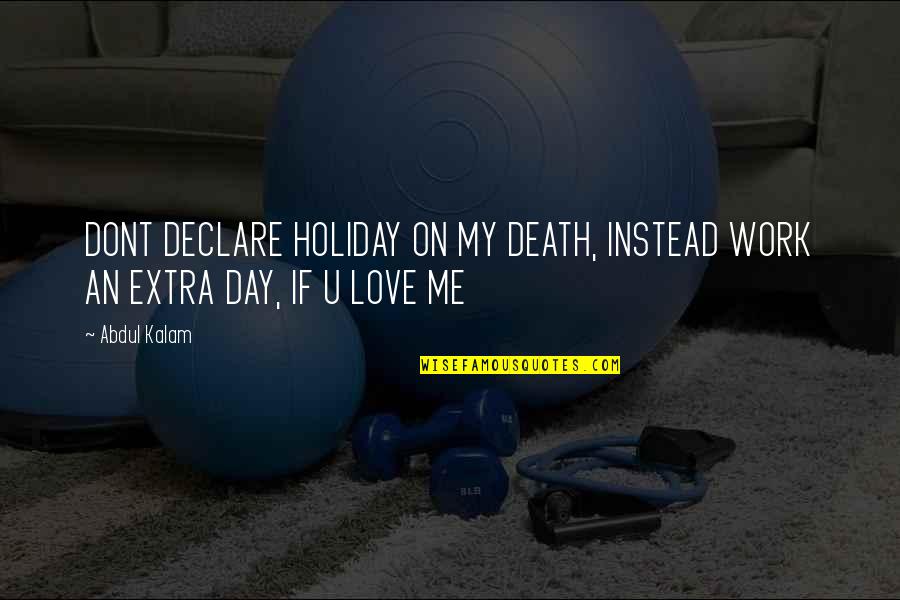 If U Dont Love Quotes By Abdul Kalam: DONT DECLARE HOLIDAY ON MY DEATH, INSTEAD WORK