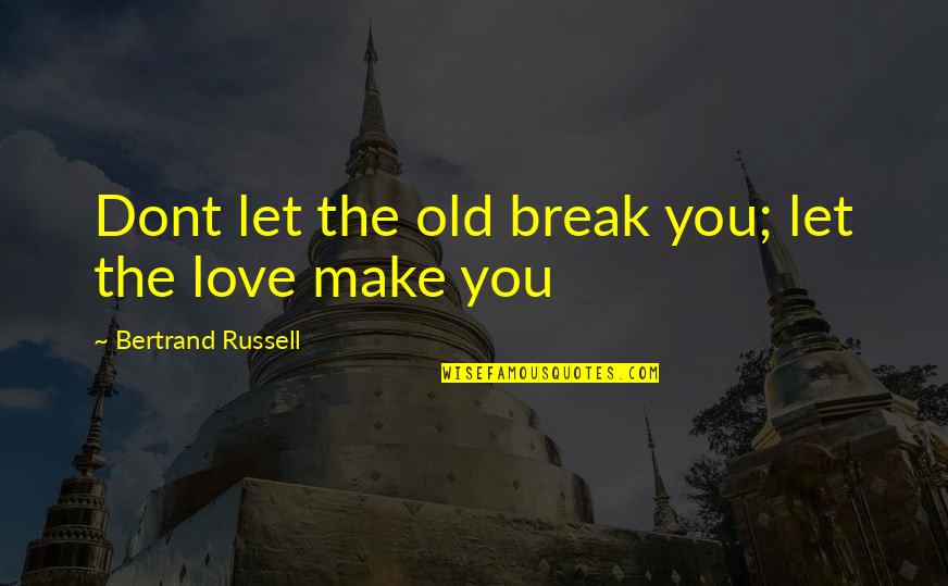 If U Dont Love Quotes By Bertrand Russell: Dont let the old break you; let the