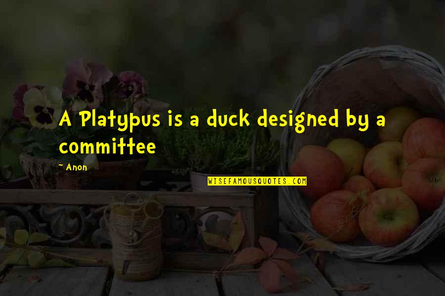 If U Dont Try Quotes By Anon: A Platypus is a duck designed by a