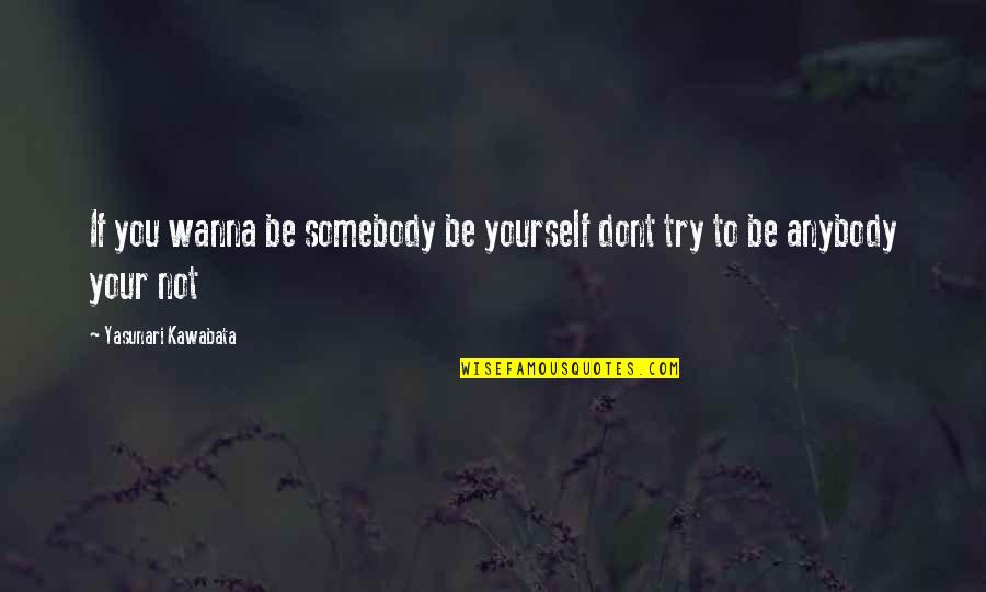 If U Dont Try Quotes By Yasunari Kawabata: If you wanna be somebody be yourself dont