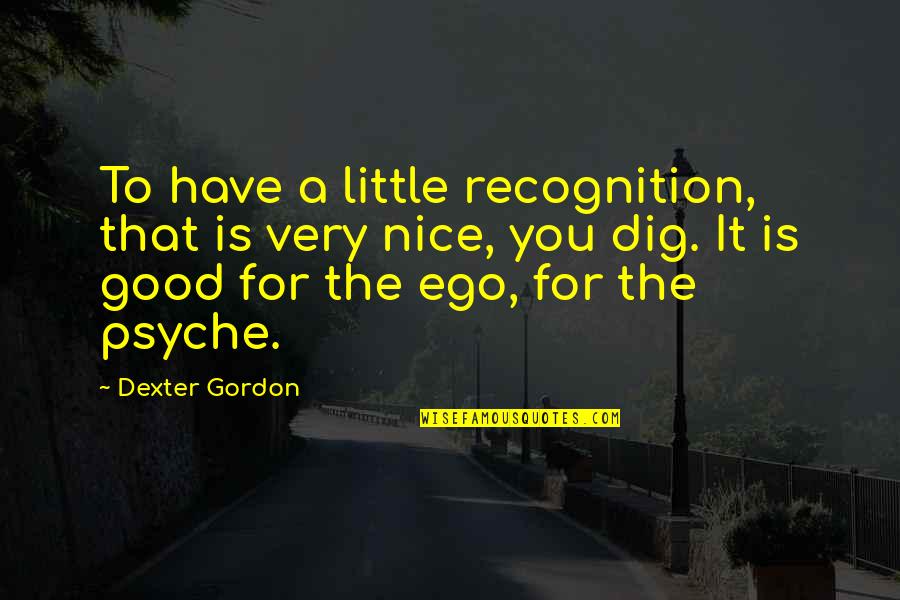 If U Have Ego Quotes By Dexter Gordon: To have a little recognition, that is very