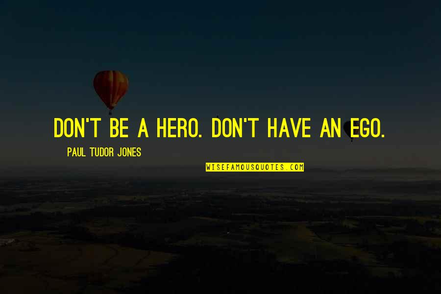 If U Have Ego Quotes By Paul Tudor Jones: Don't be a hero. Don't have an ego.