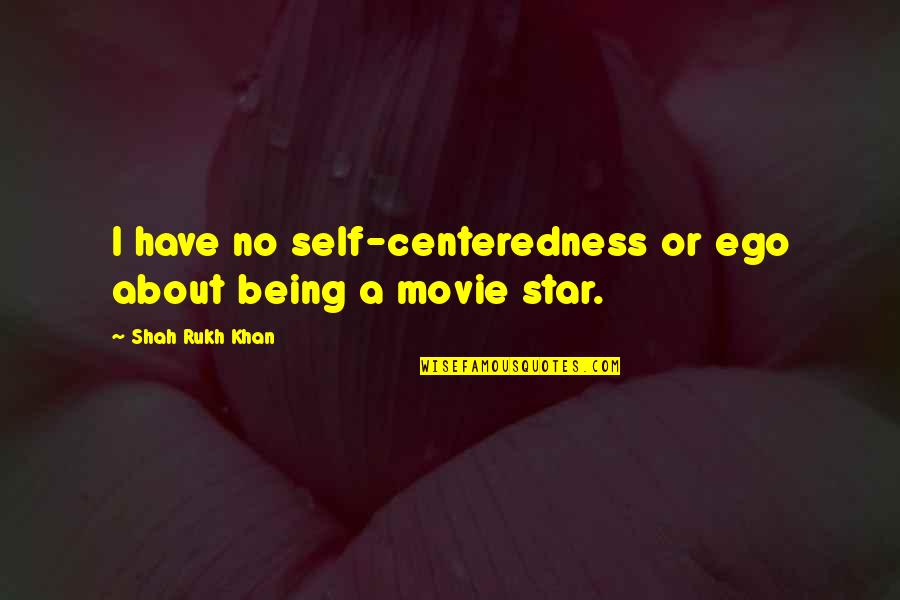 If U Have Ego Quotes By Shah Rukh Khan: I have no self-centeredness or ego about being