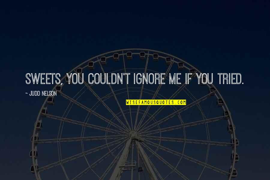 If U Ignore Me Quotes By Judd Nelson: Sweets, you couldn't ignore me if you tried.