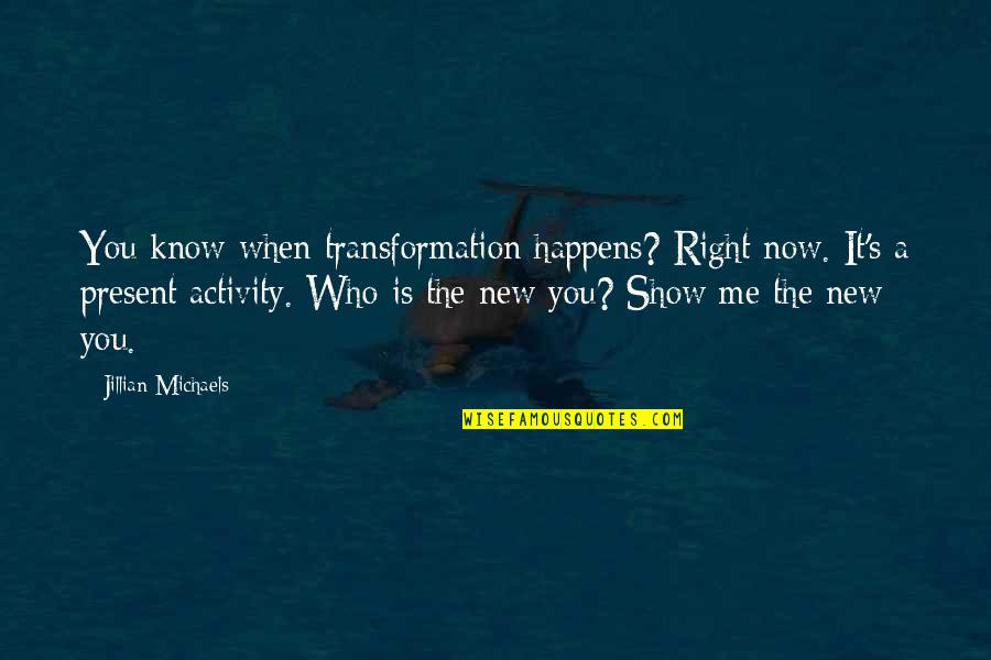 If U Know Me Quotes By Jillian Michaels: You know when transformation happens? Right now. It's