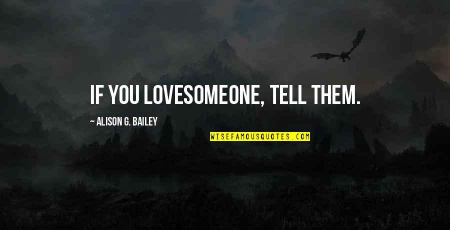 If U Love Someone Tell Them Quotes By Alison G. Bailey: If you lovesomeone, tell them. If U Love Someone Tell Them Quotes By Alison G. Bailey: If you lovesomeone, tell them.