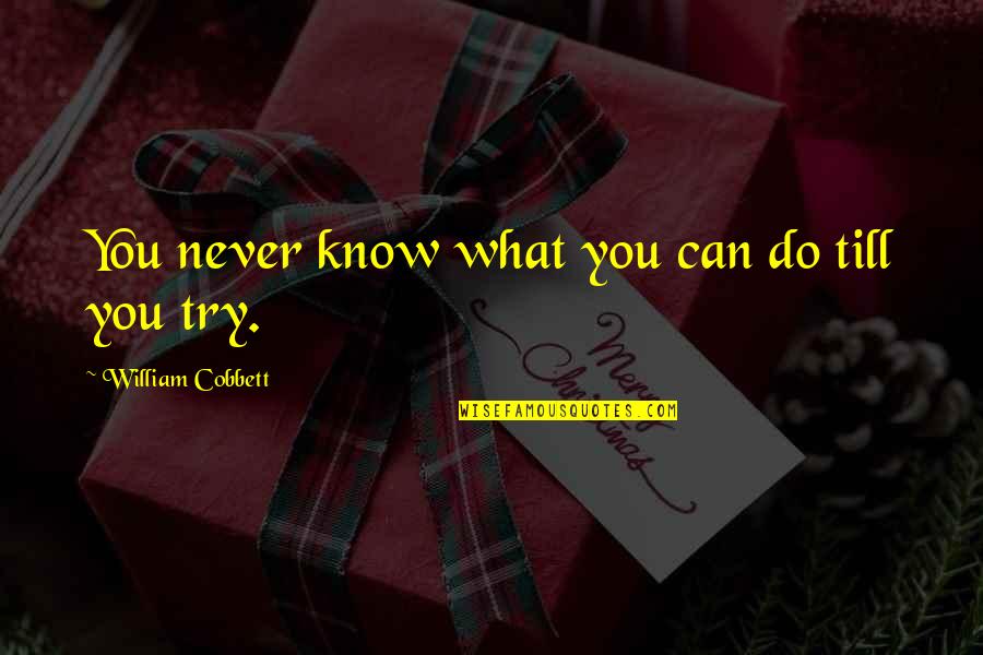 If U Never Try You'll Never Know Quotes By William Cobbett: You never know what you can do till