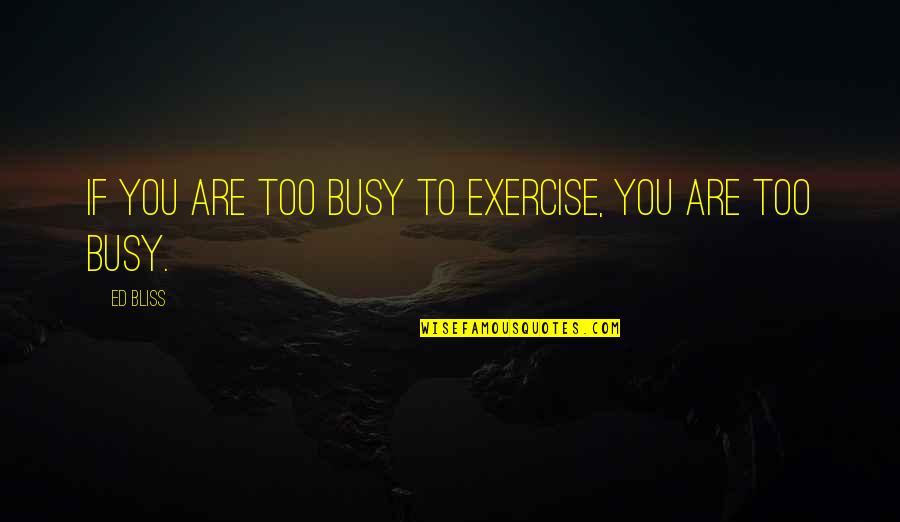If U R Busy Quotes By Ed Bliss: If you are too busy to exercise, you