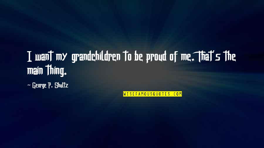If U Really Want Me Quotes By George P. Shultz: I want my grandchildren to be proud of