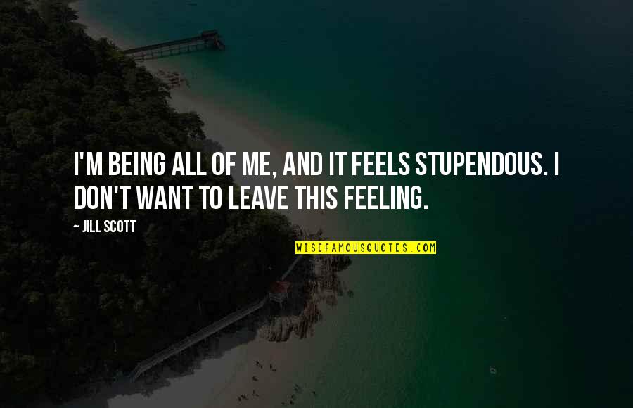 If U Want Leave Me Quotes By Jill Scott: I'm being all of me, and it feels