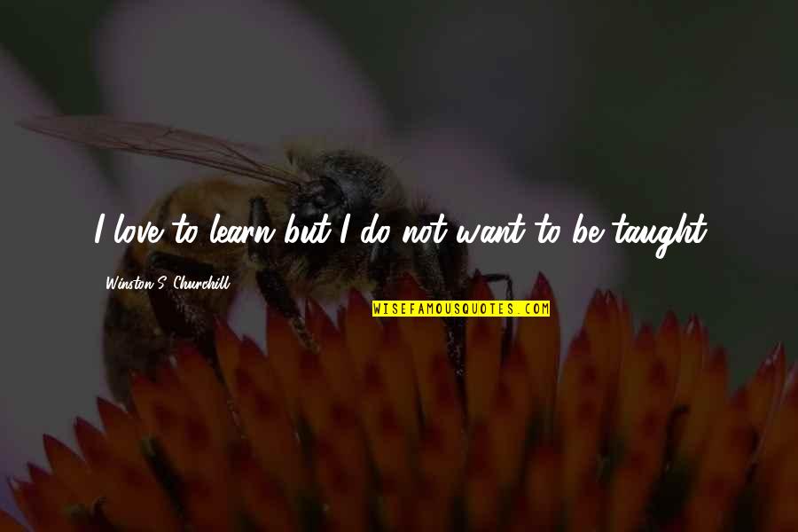 If U Want Love Quotes By Winston S. Churchill: I love to learn but I do not If U Want Love Quotes By Winston S. Churchill: I love to learn but I do not