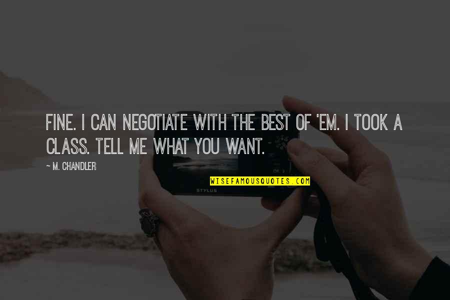 If U Want Me Tell Me Quotes By M. Chandler: Fine. I can negotiate with the best of