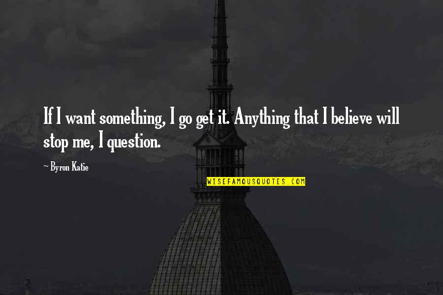 If U Want Something Go Get It Quotes By Byron Katie: If I want something, I go get it.