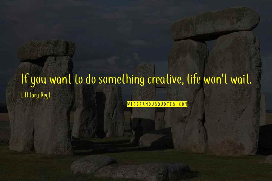 If U Want To Do Something Quotes By Hilary Reyl: If you want to do something creative, life