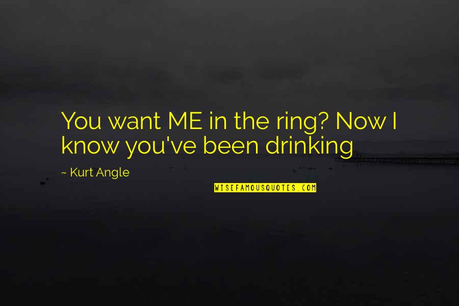 If U Want To Know Me Quotes By Kurt Angle: You want ME in the ring? Now I