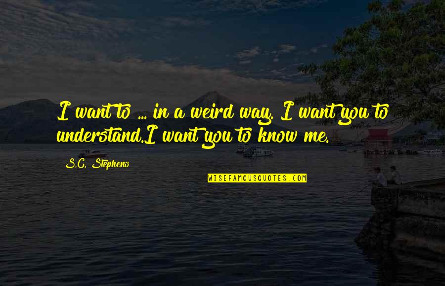 If U Want To Know Me Quotes By S.C. Stephens: I want to ... in a weird way.