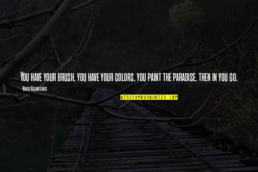 If We Always Do What Weve Always Done Quotes By Nikos Kazantzakis: You have your brush, you have your colors, If We Always Do What Weve Always Done Quotes By Nikos Kazantzakis: You have your brush, you have your colors,