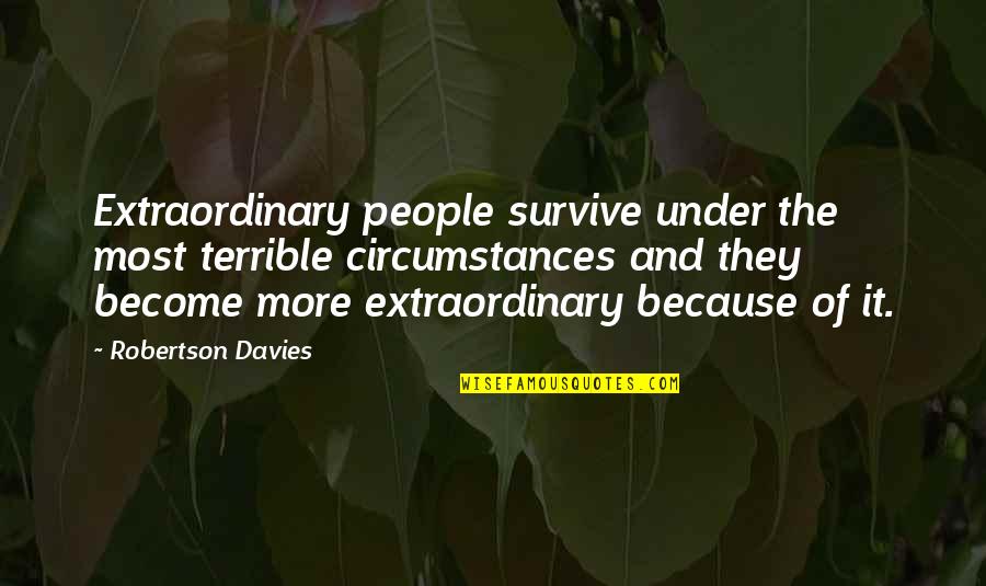 If We Are Facing In The Right Direction Quotes By Robertson Davies: Extraordinary people survive under the most terrible circumstances If We Are Facing In The Right Direction Quotes By Robertson Davies: Extraordinary people survive under the most terrible circumstances