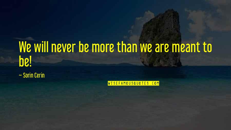 If We Are Meant To Be We Will Be Quotes By Sorin Cerin: We will never be more than we are