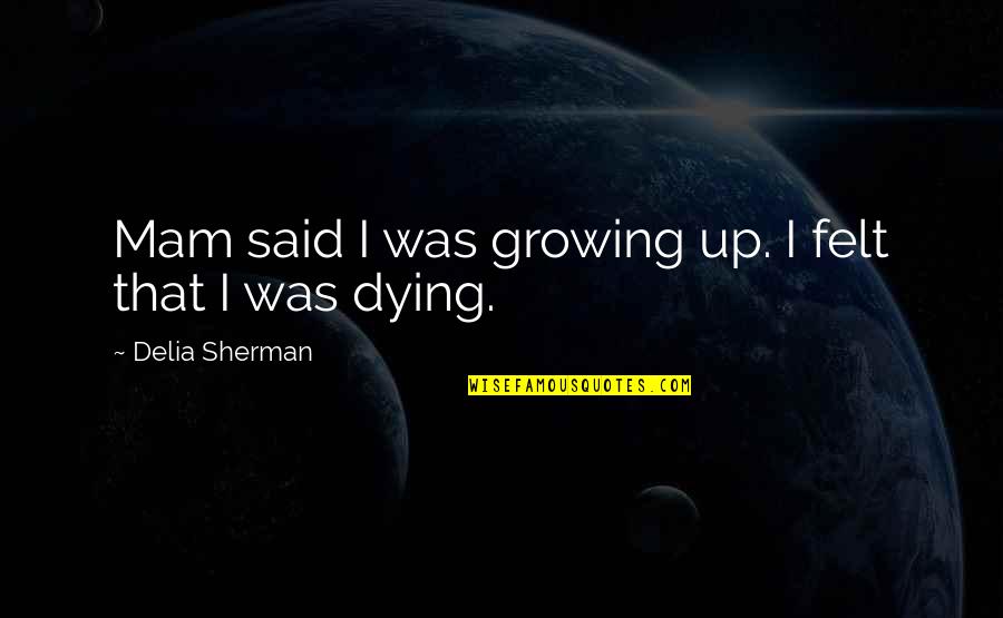 If We Are Not Growing We Are Dying Quotes By Delia Sherman: Mam said I was growing up. I felt