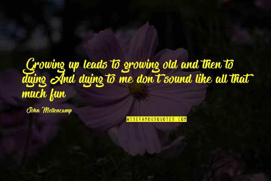 If We Are Not Growing We Are Dying Quotes By John Mellencamp: Growing up leads to growing old and then