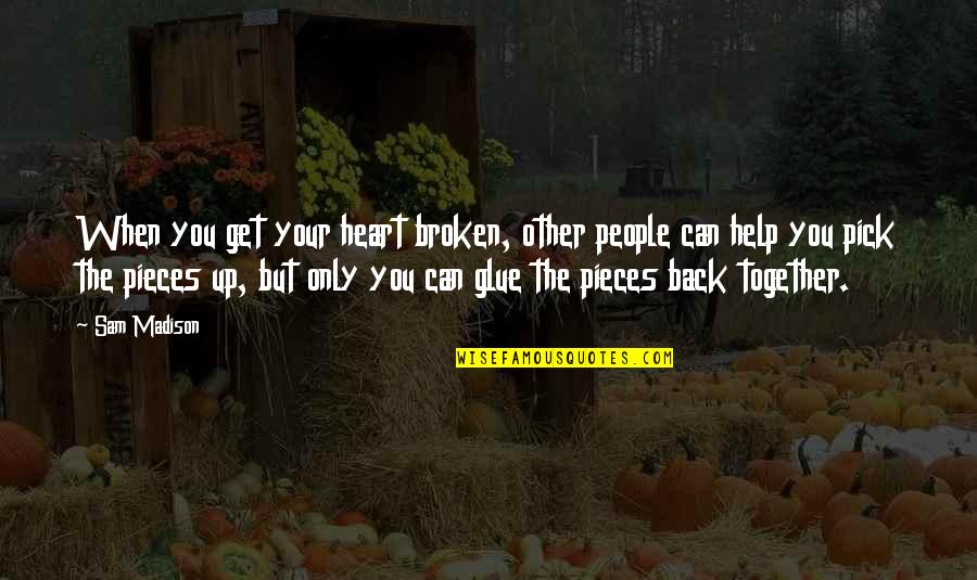 If We Can't Be Together Quotes By Sam Madison: When you get your heart broken, other people