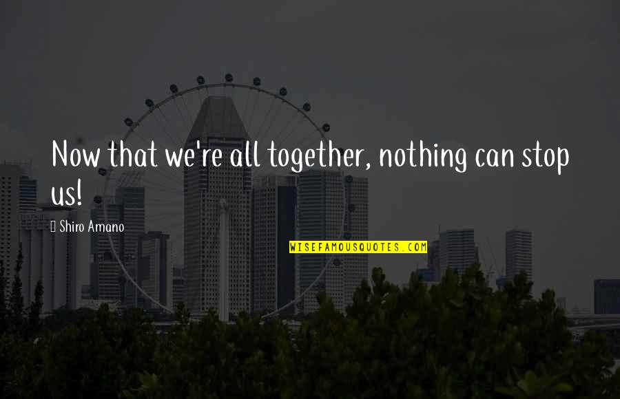If We Can't Be Together Quotes By Shiro Amano: Now that we're all together, nothing can stop
