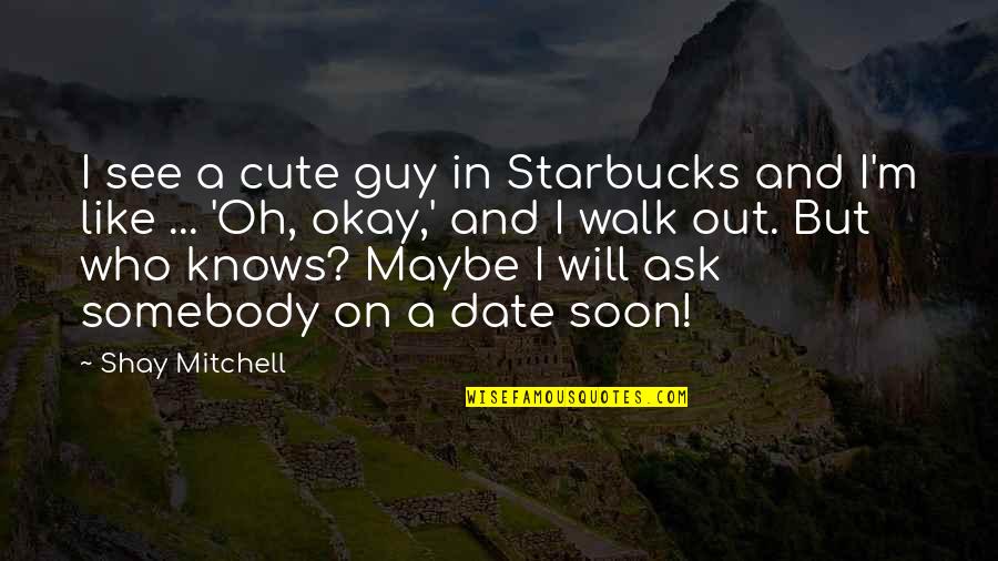 If We Date Cute Quotes By Shay Mitchell: I see a cute guy in Starbucks and