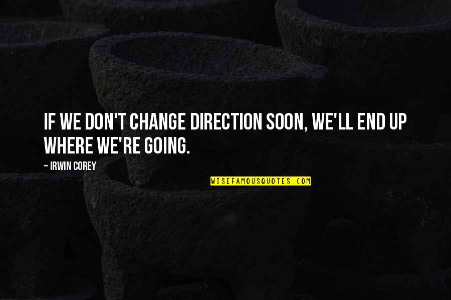 If We Don't Change Quotes By Irwin Corey: If we don't change direction soon, we'll end