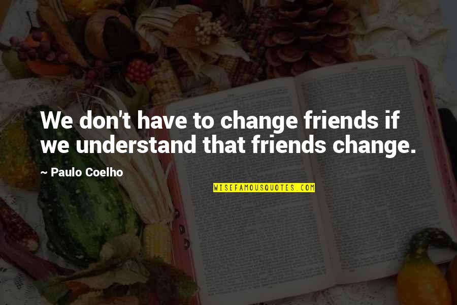 If We Don't Change Quotes By Paulo Coelho: We don't have to change friends if we