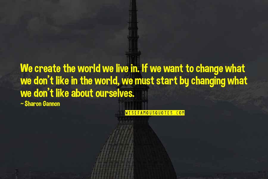 If We Don't Change Quotes By Sharon Gannon: We create the world we live in. If