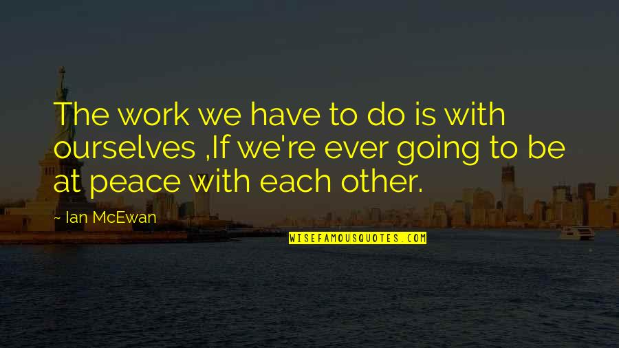 If We Have Each Other Quotes By Ian McEwan: The work we have to do is with If We Have Each Other Quotes By Ian McEwan: The work we have to do is with
