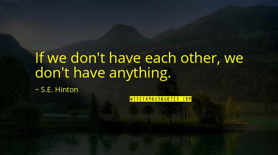 If We Have Each Other Quotes By S.E. Hinton: If we don't have each other, we don't If We Have Each Other Quotes By S.E. Hinton: If we don't have each other, we don't