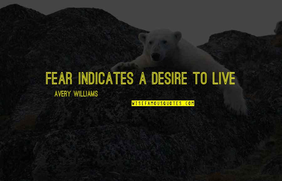 If We Live In Fear Quotes By Avery Williams: Fear indicates a desire to live