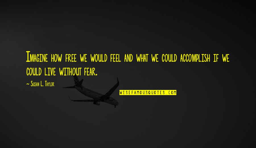 If We Live In Fear Quotes By Susan L. Taylor: Imagine how free we would feel and what