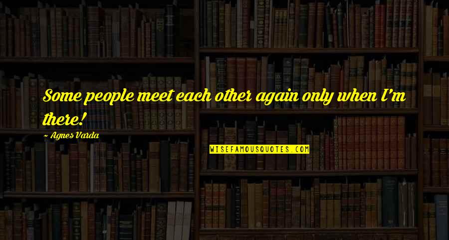 If We Meet Again Quotes By Agnes Varda: Some people meet each other again only when