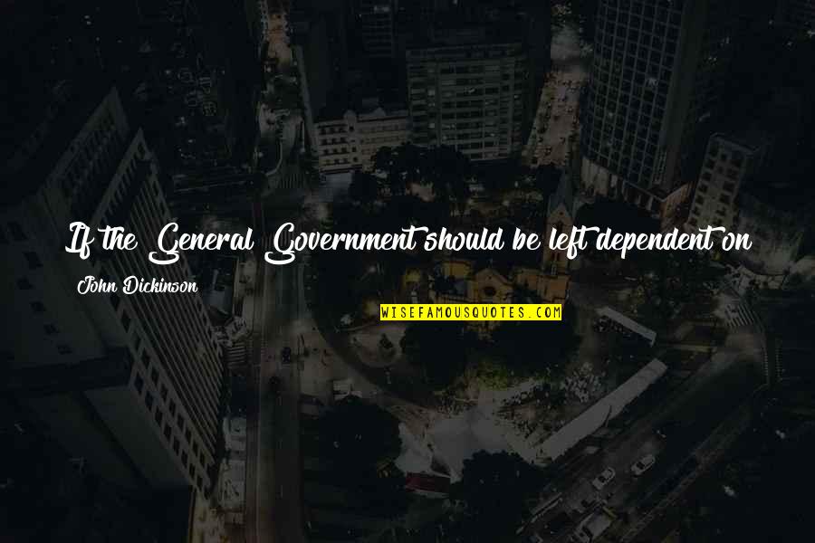 If We Never Met Quotes By John Dickinson: If the General Government should be left dependent