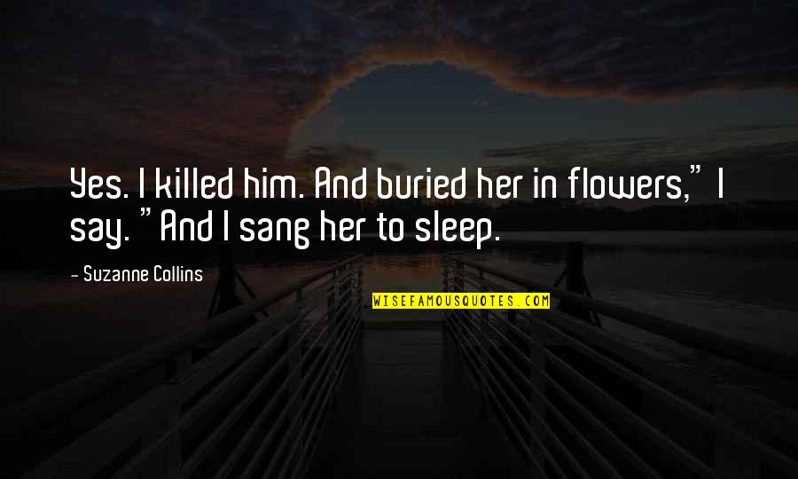 If We Sleep On Flowers Quotes By Suzanne Collins: Yes. I killed him. And buried her in