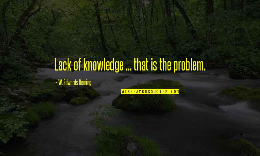 If We Talk You're Not Single Quotes By W. Edwards Deming: Lack of knowledge ... that is the problem.