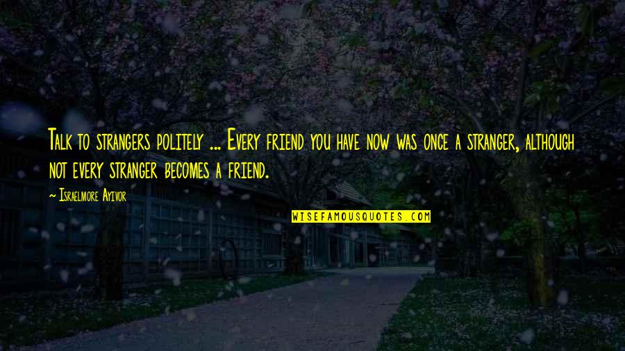 If We Were Once Friends Quotes By Israelmore Ayivor: Talk to strangers politely ... Every friend you
