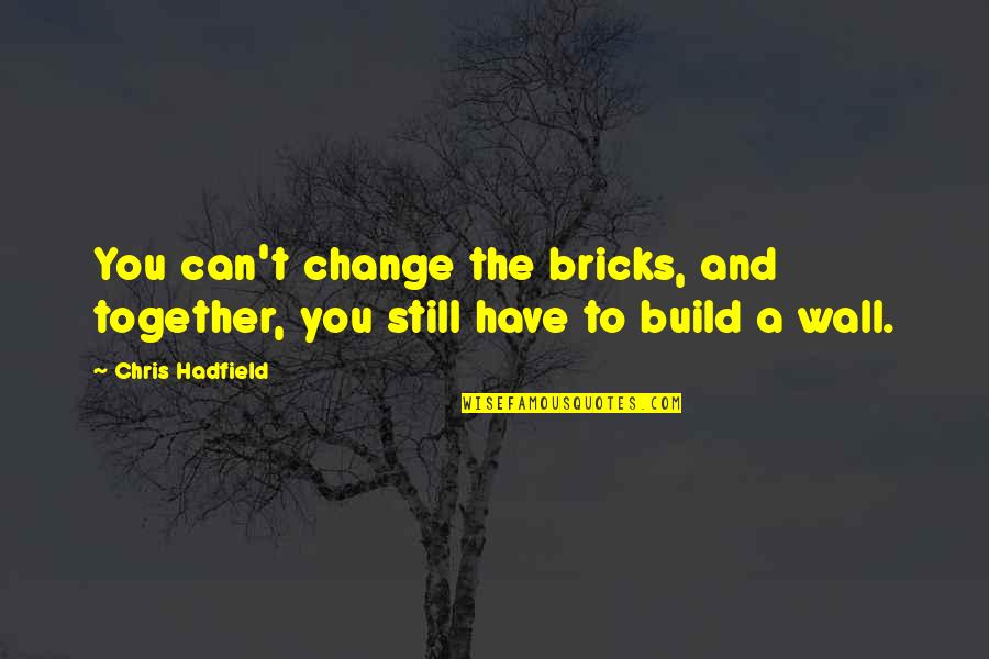 If We Were Still Together Quotes By Chris Hadfield: You can't change the bricks, and together, you