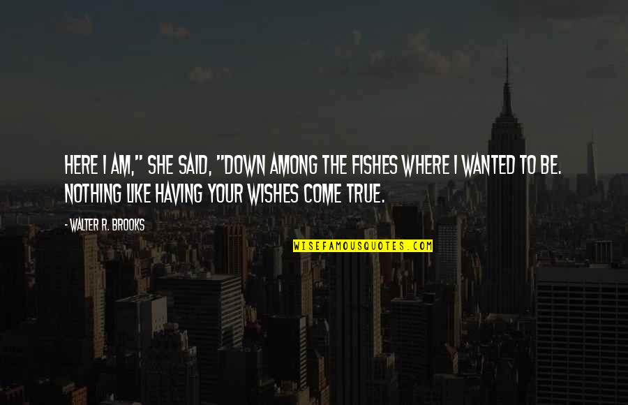 If Wishes Were Fishes Quotes By Walter R. Brooks: Here I am," she said, "down among the
