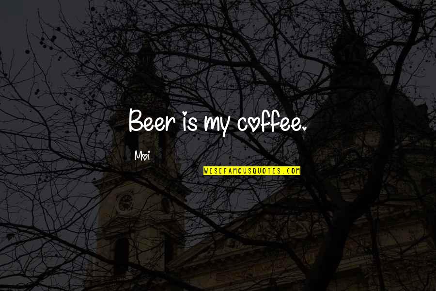 If You Act Like A Hoe Quotes By Moi: Beer is my coffee.