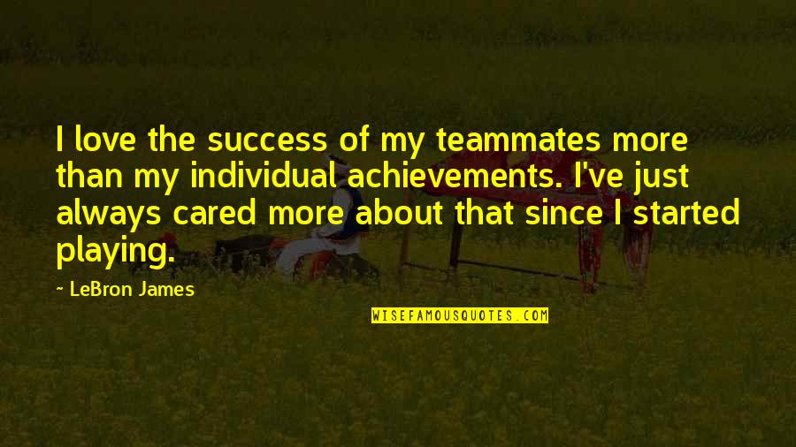 If You Actually Cared Quotes By LeBron James: I love the success of my teammates more