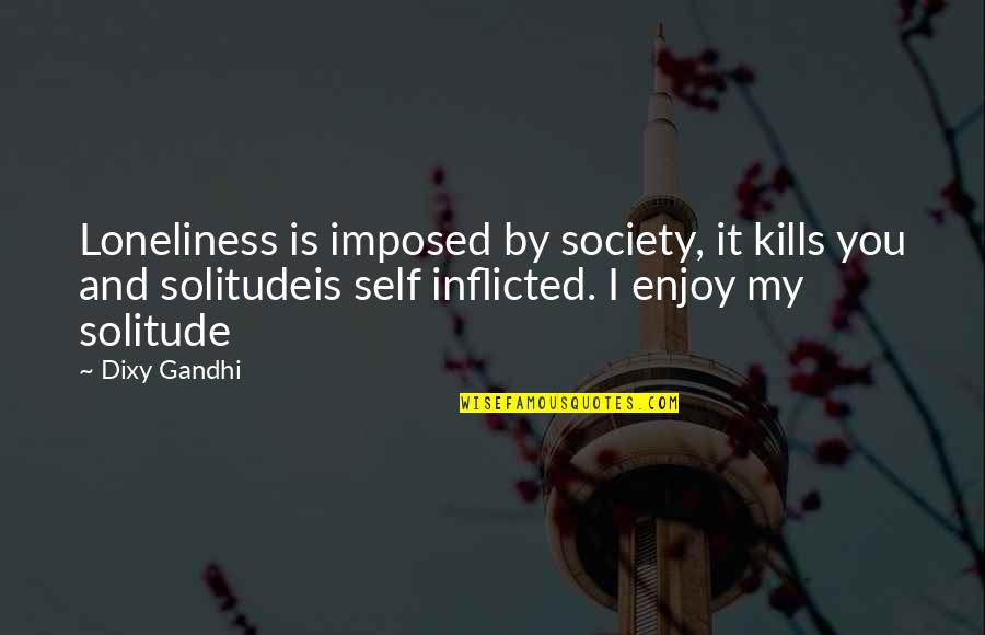 If You Aint Getting Money Quotes By Dixy Gandhi: Loneliness is imposed by society, it kills you
