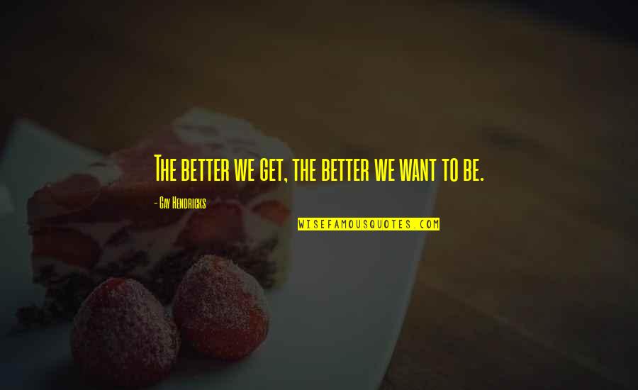 If You Aint Getting Money Quotes By Gay Hendricks: The better we get, the better we want