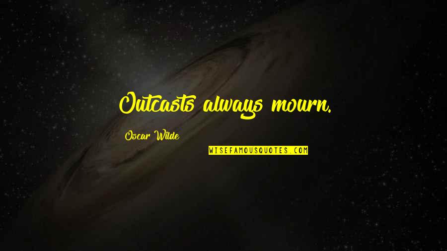 If You Aint Getting Money Quotes By Oscar Wilde: Outcasts always mourn.